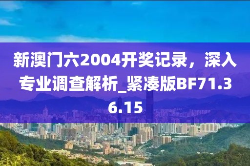 新澳门六2004开奖记录，深入专业调查解析_紧凑版BF71.36.15