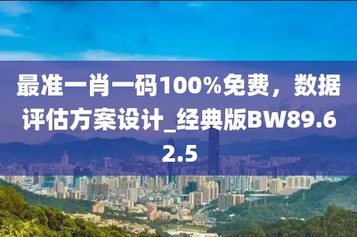 最准一肖一码100%免费，数据评估方案设计_经典版BW89.62.5