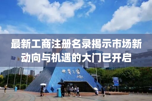 最新工商注册名录揭示市场新动向与机遇的大门已开启