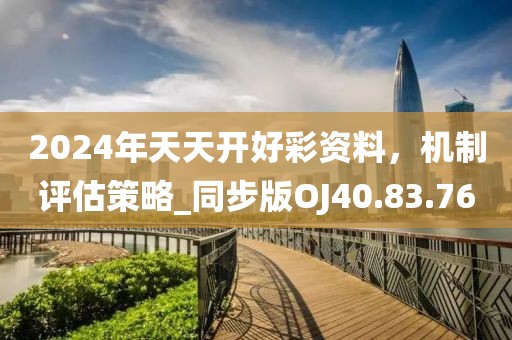 2024年天天开好彩资料，机制评估策略_同步版OJ40.83.76