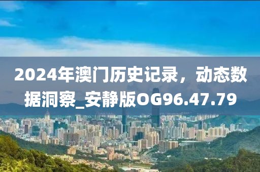 2024年澳门历史记录，动态数据洞察_安静版OG96.47.79