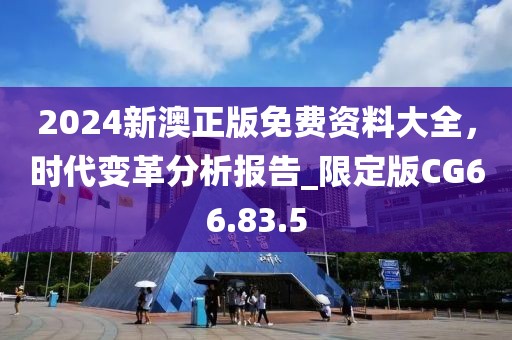2024新澳正版免费资料大全，时代变革分析报告_限定版CG66.83.5