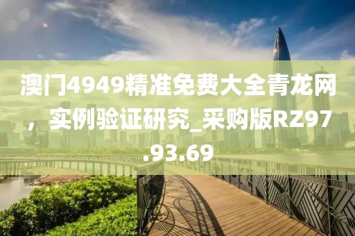 澳门4949精准免费大全青龙网，实例验证研究_采购版RZ97.93.69