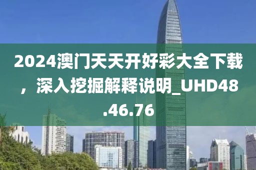 2024澳门天天开好彩大全下载，深入挖掘解释说明_UHD48.46.76