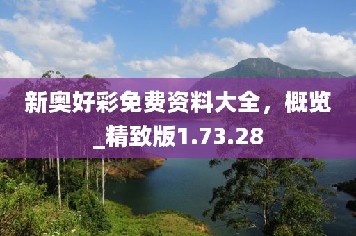 新奥好彩免费资料大全，概览_精致版1.73.28