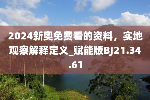 2024新奥免费看的资料，实地观察解释定义_赋能版BJ21.34.61
