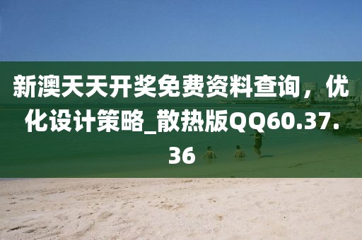 新澳天天开奖免费资料查询，优化设计策略_散热版QQ60.37.36
