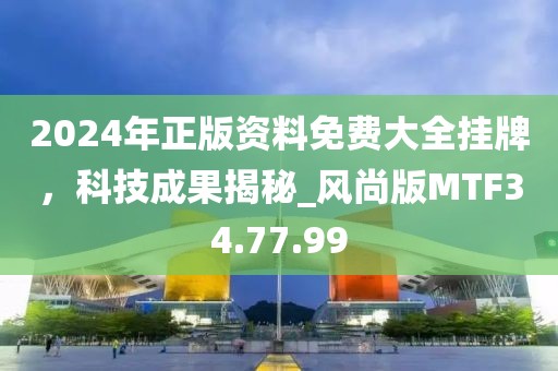 2024年正版资料免费大全挂牌，科技成果揭秘_风尚版MTF34.77.99