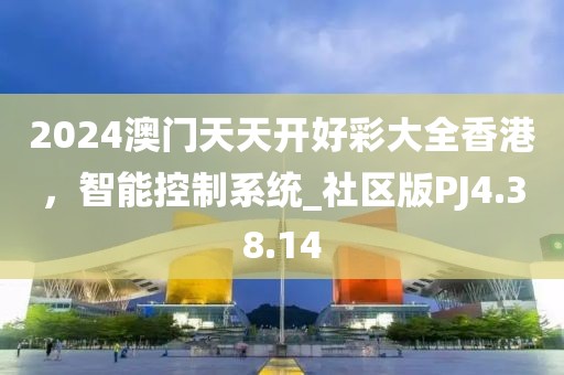 2024澳门天天开好彩大全香港，智能控制系统_社区版PJ4.38.14