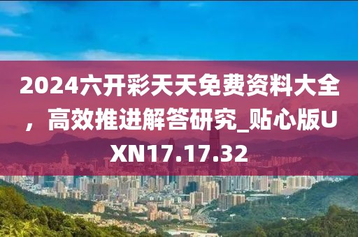 2024六开彩天天免费资料大全，高效推进解答研究_贴心版UXN17.17.32