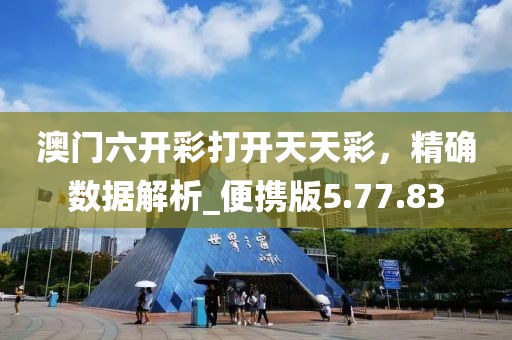 澳门六开彩打开天天彩，精确数据解析_便携版5.77.83