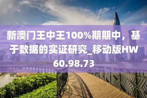 新澳门王中王100%期期中，基于数据的实证研究_移动版HW60.98.73