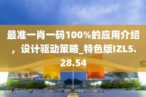 最准一肖一码100%的应用介绍，设计驱动策略_特色版IZL5.28.54
