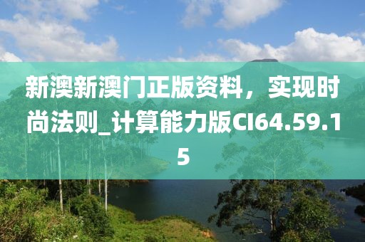 新澳新澳门正版资料，实现时尚法则_计算能力版CI64.59.15