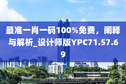 最准一肖一码100%免费，阐释与解析_设计师版YPC71.57.69