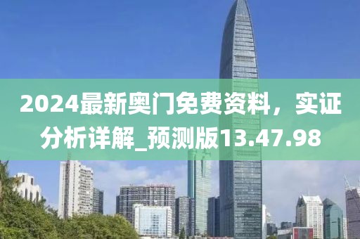 2024最新奥门免费资料，实证分析详解_预测版13.47.98