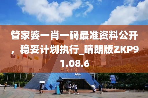 管家婆一肖一码最准资料公开，稳妥计划执行_晴朗版ZKP91.08.6