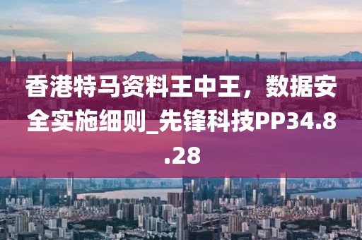 香港特马资料王中王，数据安全实施细则_先锋科技PP34.8.28