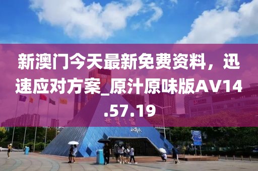 新澳门今天最新免费资料，迅速应对方案_原汁原味版AV14.57.19