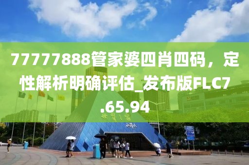 77777888管家婆四肖四码，定性解析明确评估_发布版FLC7.65.94