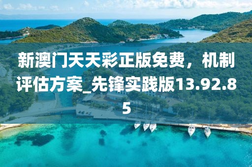 新澳门天天彩正版免费，机制评估方案_先锋实践版13.92.85