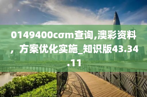 0149400cσm查询,澳彩资料，方案优化实施_知识版43.34.11