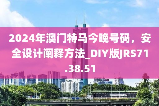 2024年澳门特马今晚号码，安全设计阐释方法_DIY版JRS71.38.51