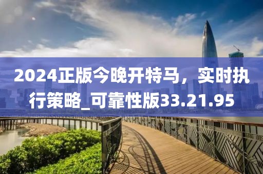 2024正版今晚开特马，实时执行策略_可靠性版33.21.95