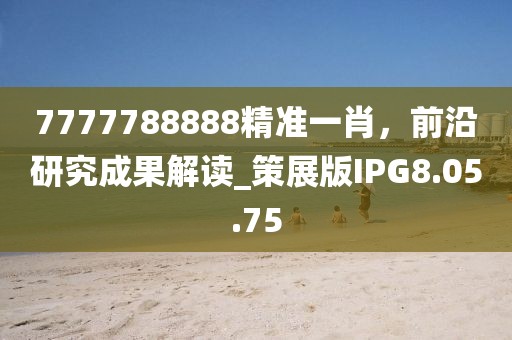 7777788888精准一肖，前沿研究成果解读_策展版IPG8.05.75