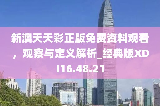 新澳天天彩正版免费资料观看，观察与定义解析_经典版XDI16.48.21