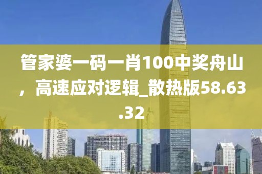 管家婆一码一肖100中奖舟山，高速应对逻辑_散热版58.63.32