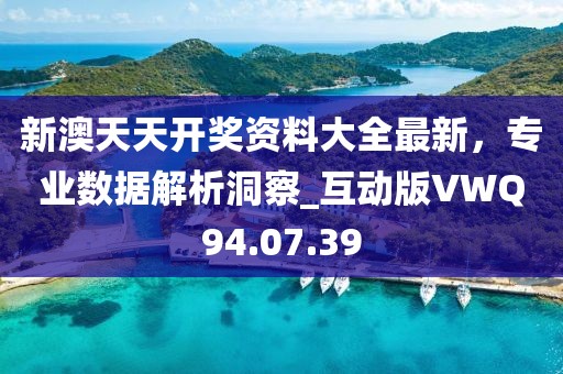 新澳天天开奖资料大全最新，专业数据解析洞察_互动版VWQ94.07.39