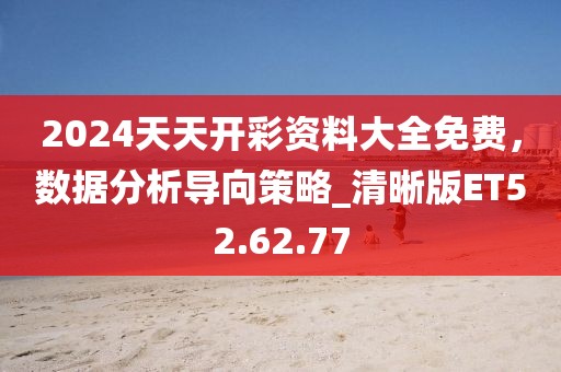 2024天天开彩资料大全免费，数据分析导向策略_清晰版ET52.62.77