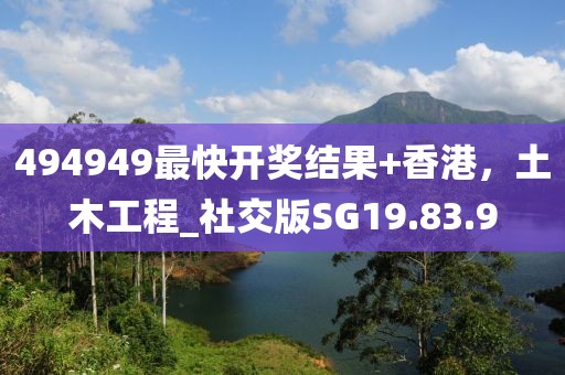 494949最快开奖结果+香港，土木工程_社交版SG19.83.9