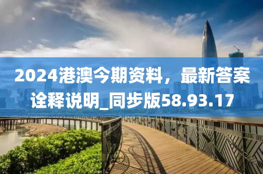 2024港澳今期资料，最新答案诠释说明_同步版58.93.17
