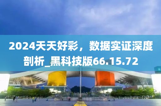 2024天天好彩，数据实证深度剖析_黑科技版66.15.72