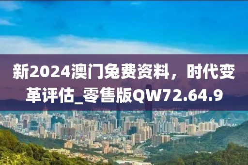 新2024澳门兔费资料，时代变革评估_零售版QW72.64.9
