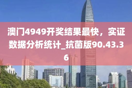 澳门4949开奖结果最快，实证数据分析统计_抗菌版90.43.36