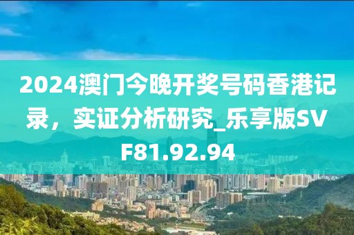 2024澳门今晚开奖号码香港记录，实证分析研究_乐享版SVF81.92.94