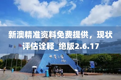 新澳精准资料免费提供，现状评估诠释_绝版2.6.17