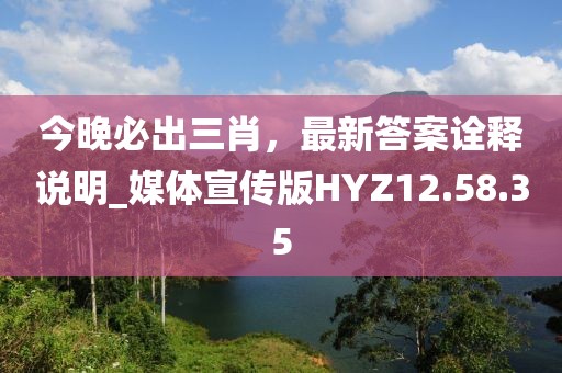 今晚必出三肖，最新答案诠释说明_媒体宣传版HYZ12.58.35