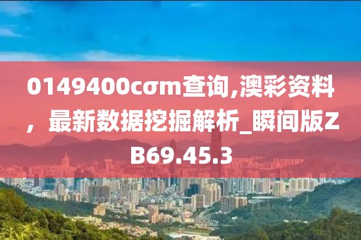0149400cσm查询,澳彩资料，最新数据挖掘解析_瞬间版ZB69.45.3