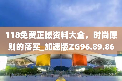 118免费正版资料大全，时尚原则的落实_加速版ZG96.89.86