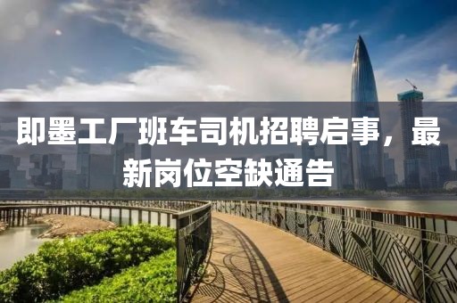 即墨工厂班车司机招聘启事，最新岗位空缺通告