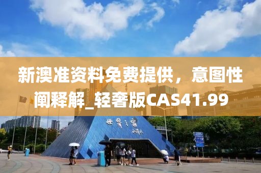 新澳准资料免费提供，意图性阐释解_轻奢版CAS41.99