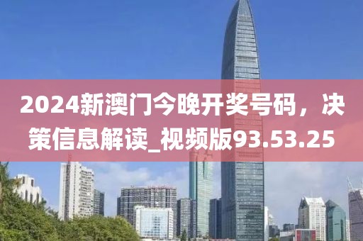 2024新澳门今晚开奖号码，决策信息解读_视频版93.53.25