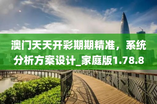 澳门天天开彩期期精准，系统分析方案设计_家庭版1.78.8