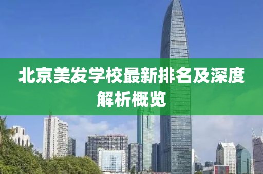 北京美发学校最新排名及深度解析概览