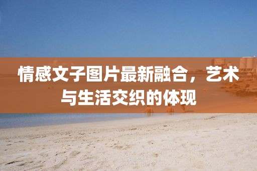 情感文子图片最新融合，艺术与生活交织的体现