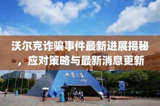 沃尔克诈骗事件最新进展揭秘，应对策略与最新消息更新